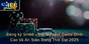 Ang Ky Sm66 Trai Nghiem Game Inh Cao Va An Toan Trong Thoi Ai 2025