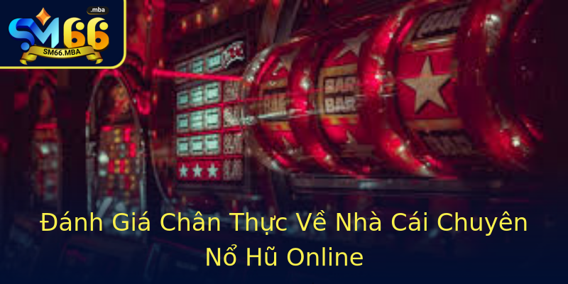 Đánh Giá Chân Thực Về Nhà Cái Chuyên Nổ Hũ Online Đánh Giá Chân Thực Về Nhà Cái Chuyên Nổ Hũ Online