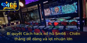 Bi Quyet Cach Hack No Hu Sm66 Chien Thang De Dang Va Loi Nhuan Lon