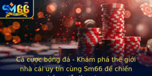 Ca Cuoc Bong A Kham Pha The Gioi Nha Cai Uy Tin Cung Sm66 E Chien Thang De Dang Hon