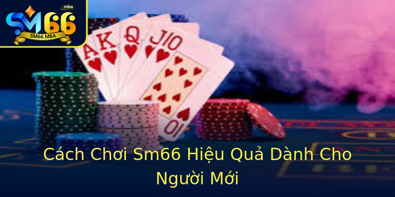 Cách Chơi Sm66 Hiệu Quả Dành Cho Người Mới Cách Chơi Sm66 Hiệu Quả Dành Cho Người Mới
