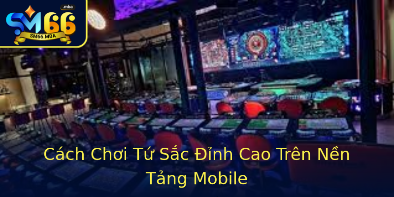 Cách Chơi Tứ Sắc Đỉnh Cao Trên Nền Tảng Mobile