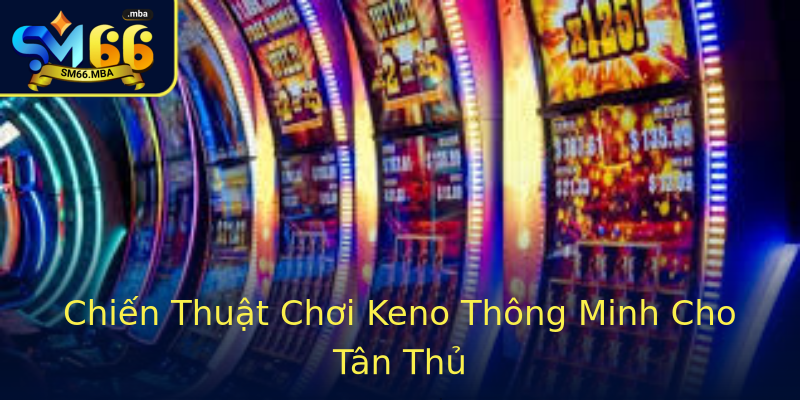 Chiến Thuật Chơi Keno Thông Minh Cho Tân Thủ Chiến Thuật Chơi Keno Thông Minh Cho Tân Thủ
