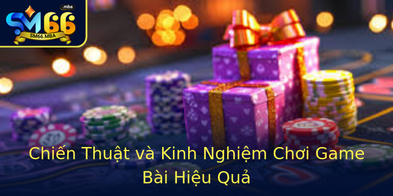 Chiến Thuật và Kinh Nghiệm Chơi Game Bài Hiệu Quả Chiến Thuật và Kinh Nghiệm Chơi Game Bài Hiệu Quả