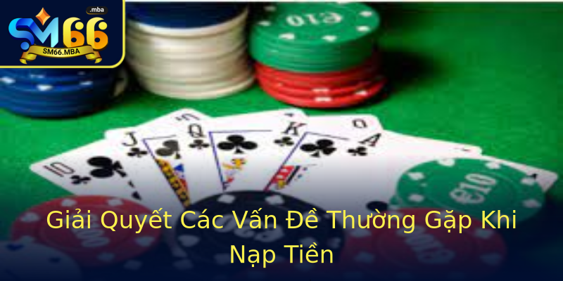 Giải Quyết Các Vấn Đề Thường Gặp Khi Nạp Tiền Giải Quyết Các Vấn Đề Thường Gặp Khi Nạp Tiền