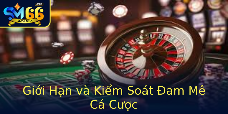 Giới Hạn và Kiểm Soát Đam Mê Cá Cược Giới Hạn và Kiểm Soát Đam Mê Cá Cược