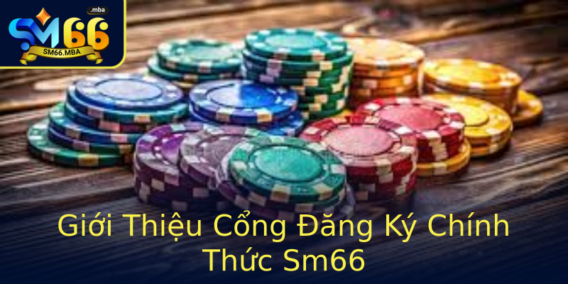 Giới Thiệu Cổng Đăng Ký Chính Thức Sm66 Giới Thiệu Cổng Đăng Ký Chính Thức Sm66