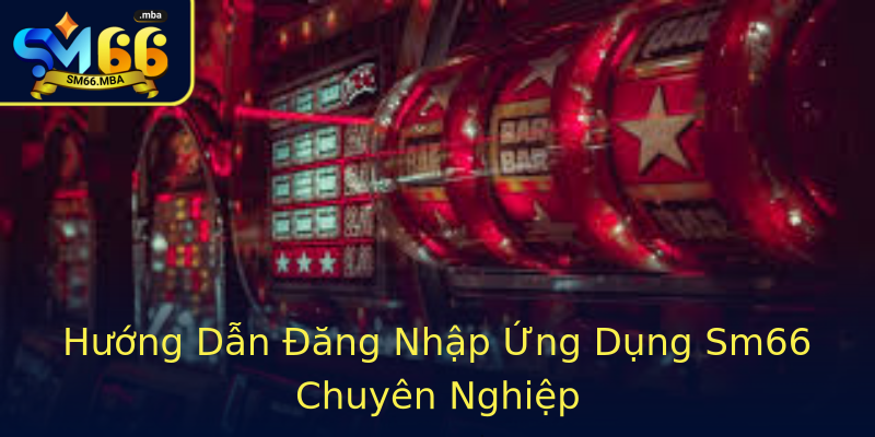 Hướng Dẫn Đăng Nhập Ứng Dụng Sm66 Chuyên Nghiệp Hướng Dẫn Đăng Nhập Ứng Dụng Sm66 Chuyên Nghiệp