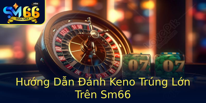 Hướng Dẫn Đánh Keno Trúng Lớn Trên Sm66 Hướng Dẫn Đánh Keno Trúng Lớn Trên Sm66