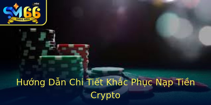 Hướng Dẫn Chi Tiết Khắc Phục Nạp Tiền Crypto Hướng Dẫn Chi Tiết Khắc Phục Nạp Tiền Crypto