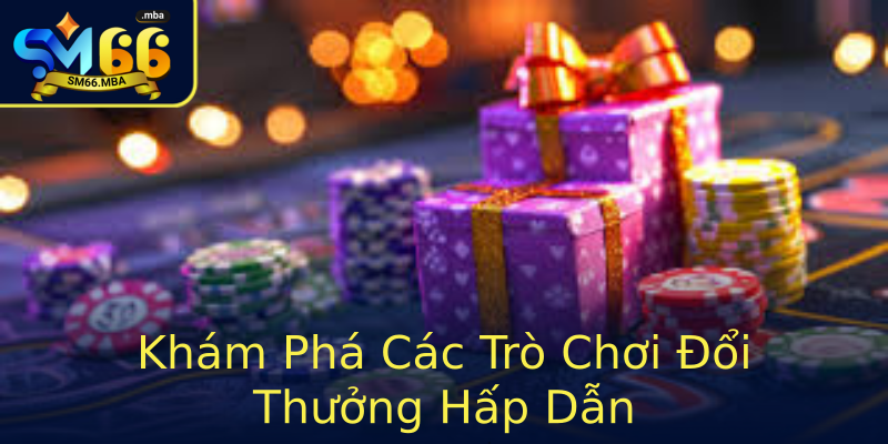 Khám Phá Các Trò Chơi Đổi Thưởng Hấp Dẫn Khám Phá Các Trò Chơi Đổi Thưởng Hấp Dẫn