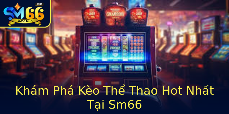 Khám Phá Kèo Thể Thao Hot Nhất Tại Sm66 Khám Phá Kèo Thể Thao Hot Nhất Tại Sm66