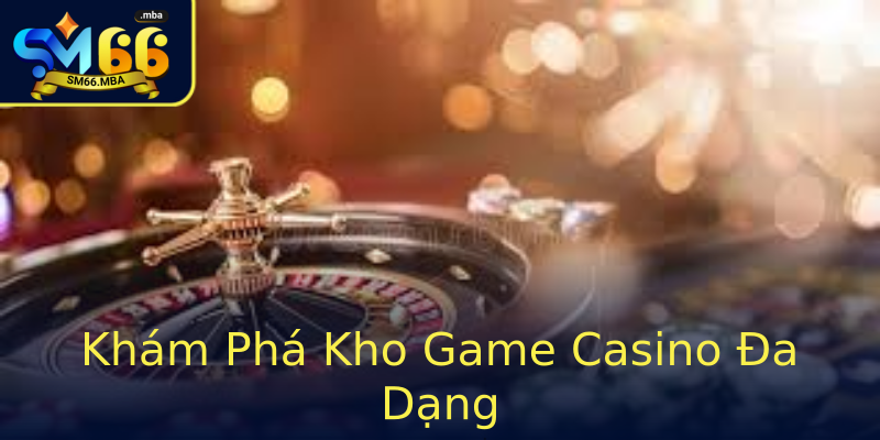 Khám Phá Kho Game Casino Đa Dạng Khám Phá Kho Game Casino Đa Dạng