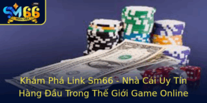 Kham Pha Link Sm66 Nha Cai Uy Tin Hang Au Trong The Gioi Game Online