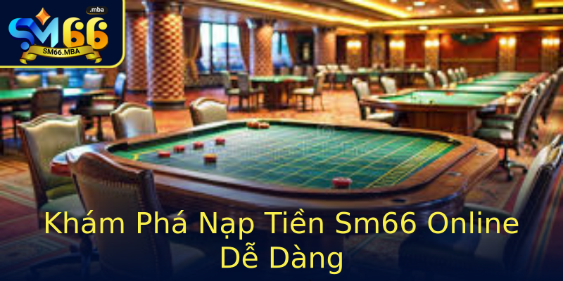 Khám Phá Nạp Tiền Sm66 Online Dễ Dàng