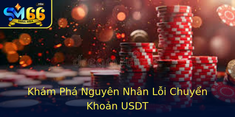 Khám Phá Nguyên Nhân Lỗi Chuyển Khoản USDT Khám Phá Nguyên Nhân Lỗi Chuyển Khoản USDT
