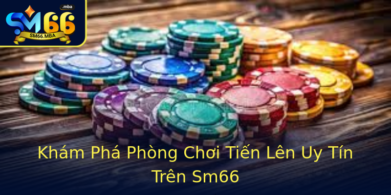 Khám Phá Phòng Chơi Tiến Lên Uy Tín Trên Sm66 Khám Phá Phòng Chơi Tiến Lên Uy Tín Trên Sm66
