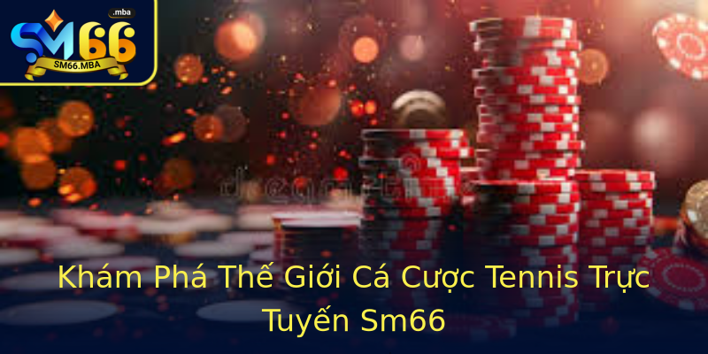 Khám Phá Thế Giới Cá Cược Tennis Trực Tuyến Sm66 Khám Phá Thế Giới Cá Cược Tennis Trực Tuyến Sm66