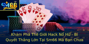 Kham Pha The Gioi Hack No Hu Bi Quyet Thang Lon Tai Sm66 Ma Ban Chua Biet