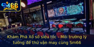 Kham Pha Xo So Sieu Toc Moi Truong Ly Tuong E Thu Van May Cung Sm66 1