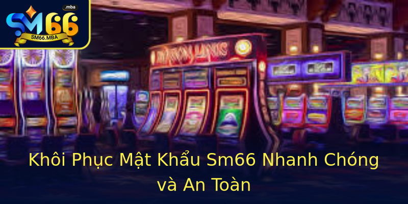 Khôi Phục Mật Khẩu Sm66 Nhanh Chóng và An Toàn Khôi Phục Mật Khẩu Sm66 Nhanh Chóng và An Toàn