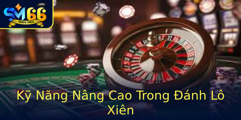 Kỹ Năng Nâng Cao Trong Đánh Lô Xiên Kỹ Năng Nâng Cao Trong Đánh Lô Xiên