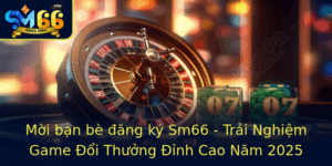 Moi Ban Be Ang Ky Sm66 Trai Nghiem Game Oi Thuong Inh Cao Nam 2025 1