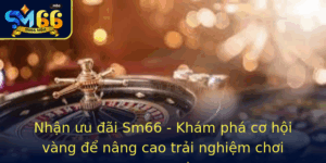 Nhan Uu Ai Sm66 Kham Pha Co Hoi Vang E Nang Cao Trai Nghiem Choi Game Casino