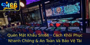 Quen Mat Khau Sm66 Cach Khoi Phuc Nhanh Chong An Toan Va Bao Ve Tai Khoan Hieu Qua 2