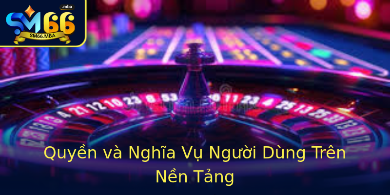 Quyền và Nghĩa Vụ Người Dùng Trên Nền Tảng Quyền và Nghĩa Vụ Người Dùng Trên Nền Tảng