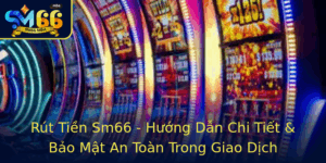 Rut Tien Sm66 Huong Dan Chi Tiet Bao Mat An Toan Trong Giao Dich