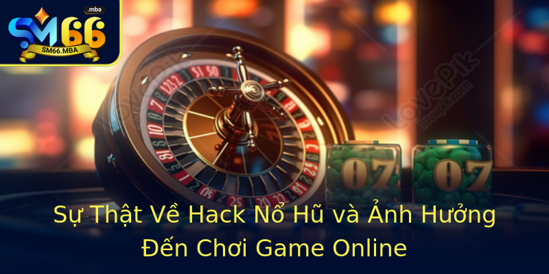 Sự Thật Về Hack Nổ Hũ và Ảnh Hưởng Đến Chơi Game Online Sự Thật Về Hack Nổ Hũ và Ảnh Hưởng Đến Chơi Game Online
