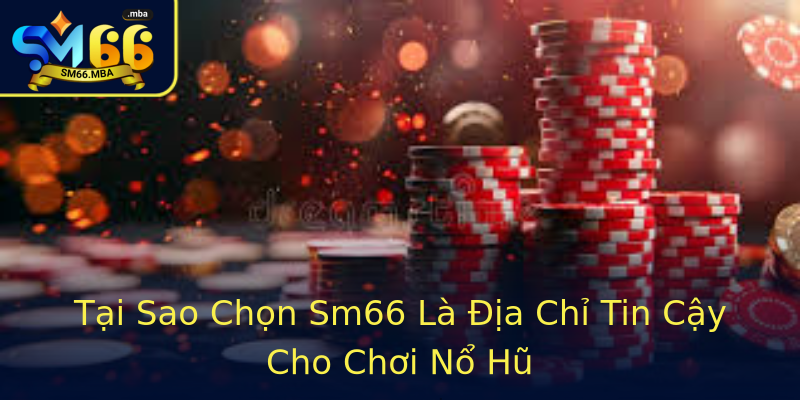 Tại Sao Chọn Sm66 Là Địa Chỉ Tin Cậy Cho Chơi Nổ Hũ Tại Sao Chọn Sm66 Là Địa Chỉ Tin Cậy Cho Chơi Nổ Hũ
