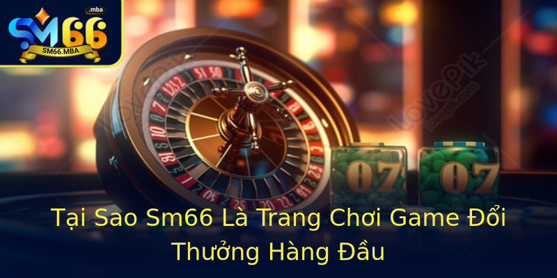 Tại Sao Sm66 Là Trang Chơi Game Đổi Thưởng Hàng Đầu Tại Sao Sm66 Là Trang Chơi Game Đổi Thưởng Hàng Đầu