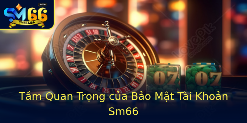 Tầm Quan Trọng của Bảo Mật Tài Khoản Sm66 Tầm Quan Trọng của Bảo Mật Tài Khoản Sm66