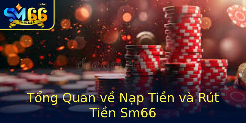 Tổng Quan về Nạp Tiền và Rút Tiền Sm66 Tổng Quan về Nạp Tiền và Rút Tiền Sm66