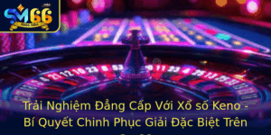 Trai Nghiem Ang Cap Voi Xo So Keno Bi Quyet Chinh Phuc Giai Ac Biet Tren Sm66