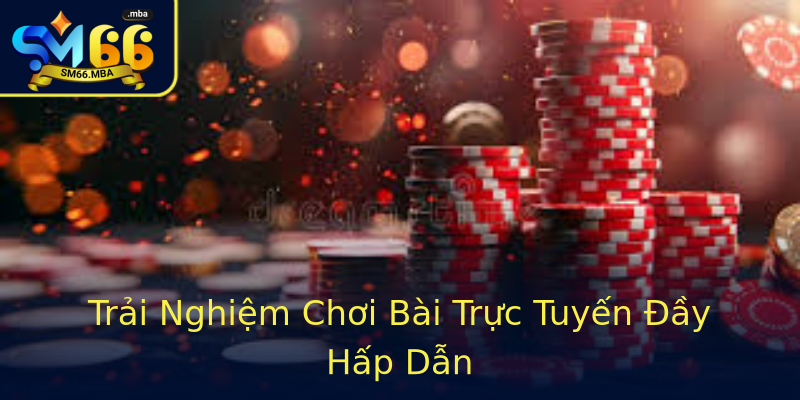 Trải Nghiệm Chơi Bài Trực Tuyến Đầy Hấp Dẫn Trải Nghiệm Chơi Bài Trực Tuyến Đầy Hấp Dẫn