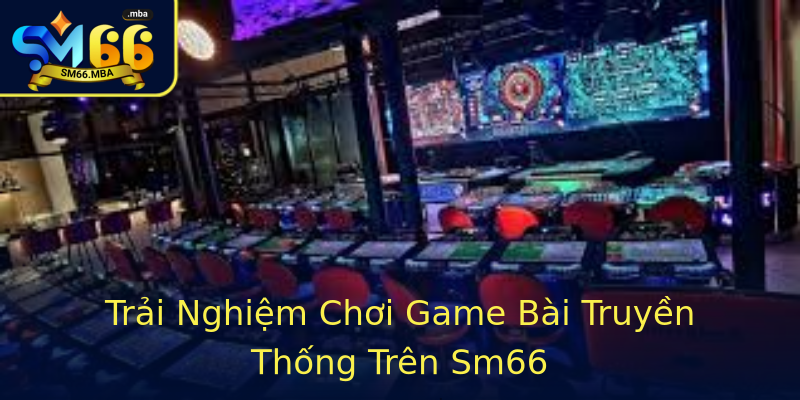Trải Nghiệm Chơi Game Bài Truyền Thống Trên Sm66